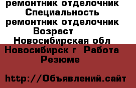ремонтник-отделочник › Специальность ­ ремонтник-отделочник › Возраст ­ 56 - Новосибирская обл., Новосибирск г. Работа » Резюме   
